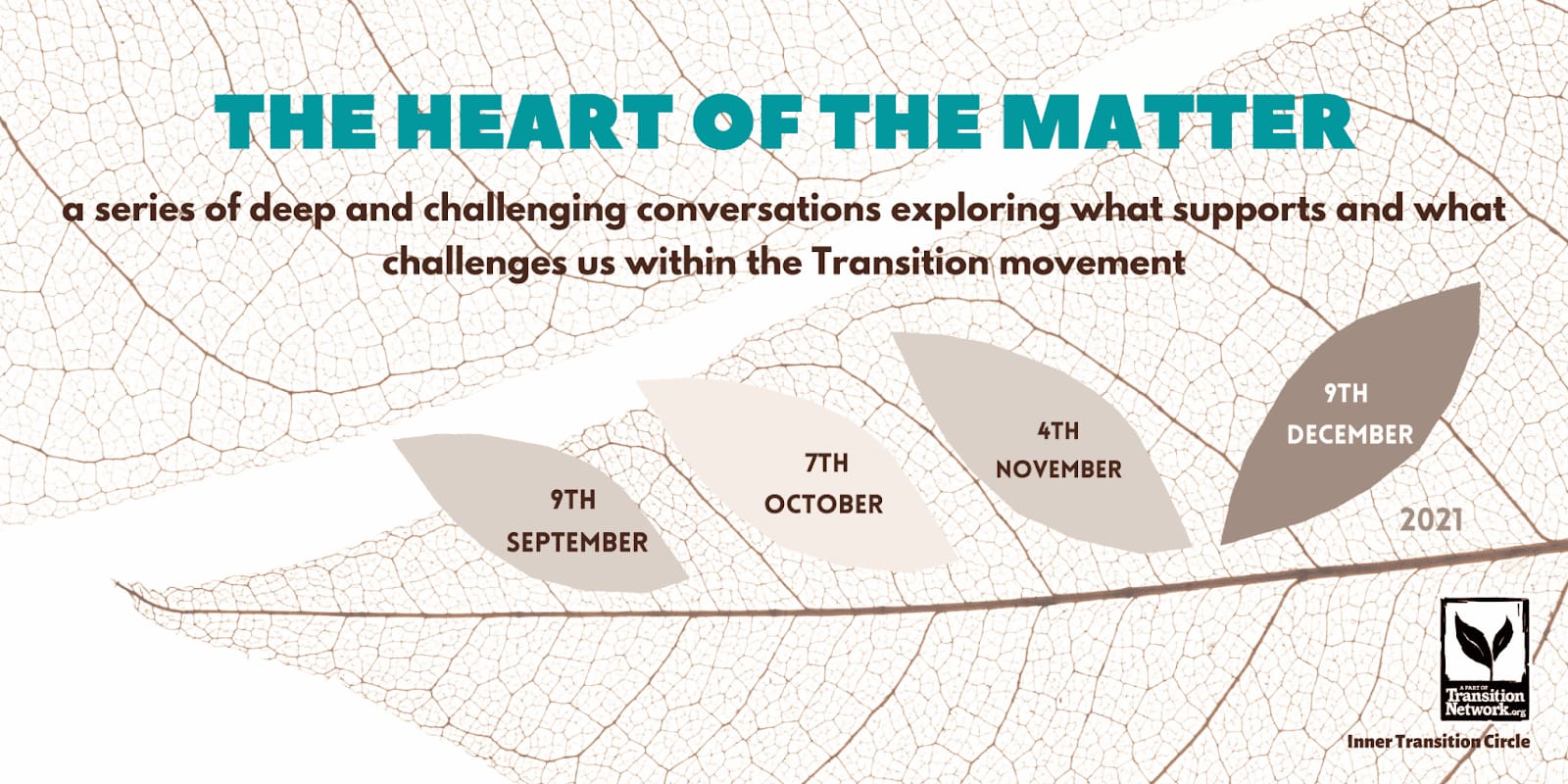 Flyer advertising the Heart of the Matter webinars, "a series of deep and challenging conversations exploring what supports and what challenges us within the Transition movement". Against the background of a leaf skeleton there are 4 more leaves each containing the date of a webinar. 9th September, 7th October, 4th November, 9th December