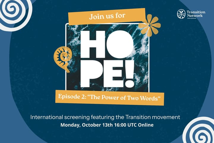 Join us for HOPE! - Episode 2: The Power of Two Words. International screening featuring the Transition movement. Monday 13 october, 16 UTC Online